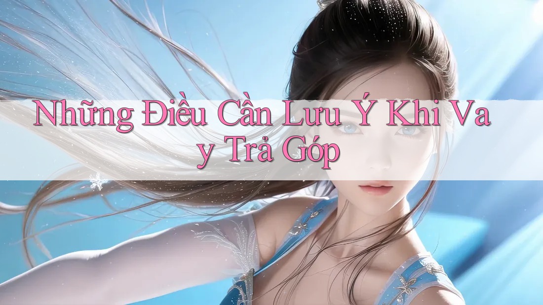 Những Điều Cần Lưu Ý Khi Vay Trả Góp