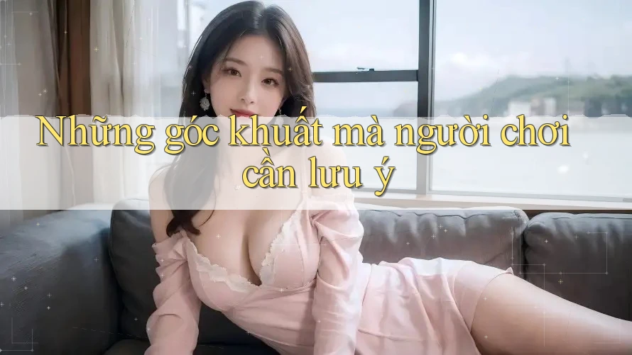 Những góc khuất mà người chơi cần lưu ý