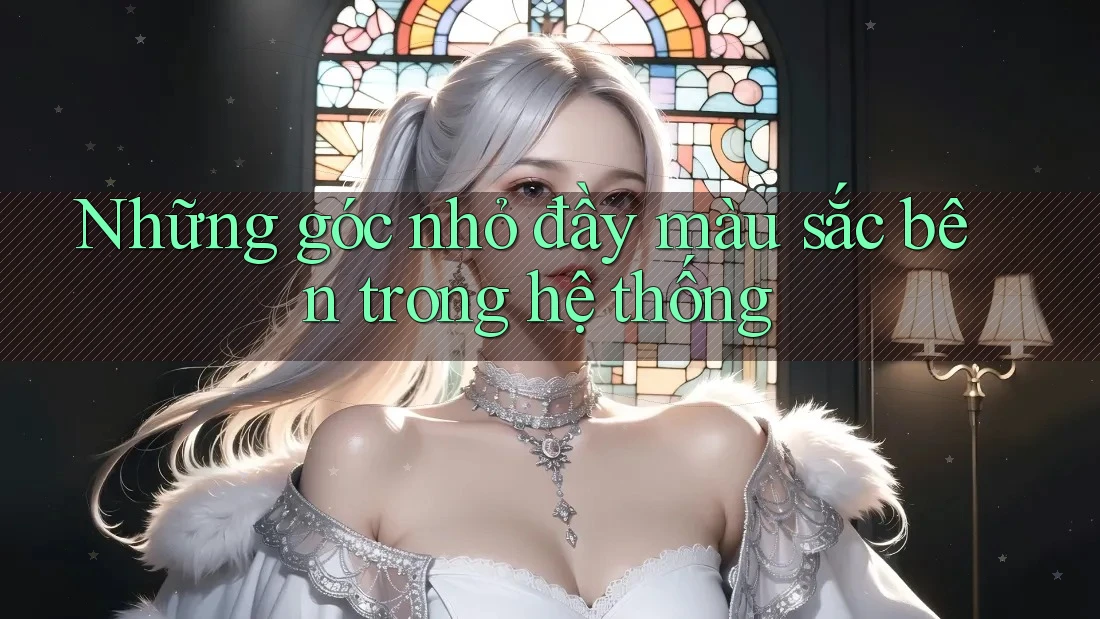 Những góc nhỏ đầy màu sắc bên trong hệ thống