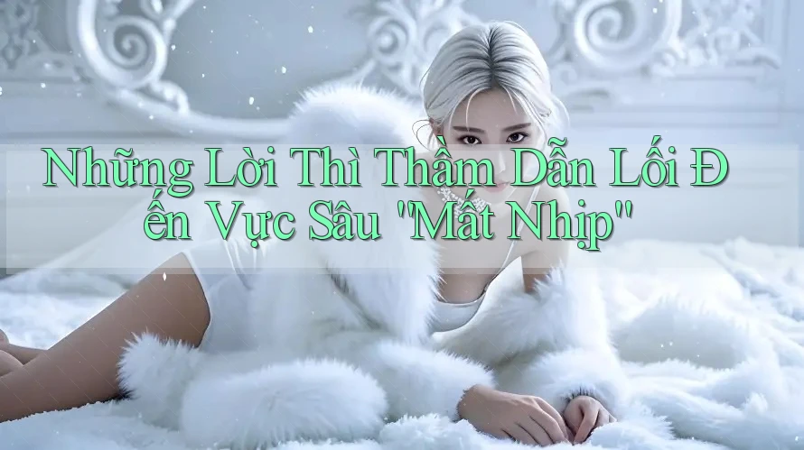 Những Lời Thì Thầm Dẫn Lối Đến Vực Sâu “Mất Nhịp”