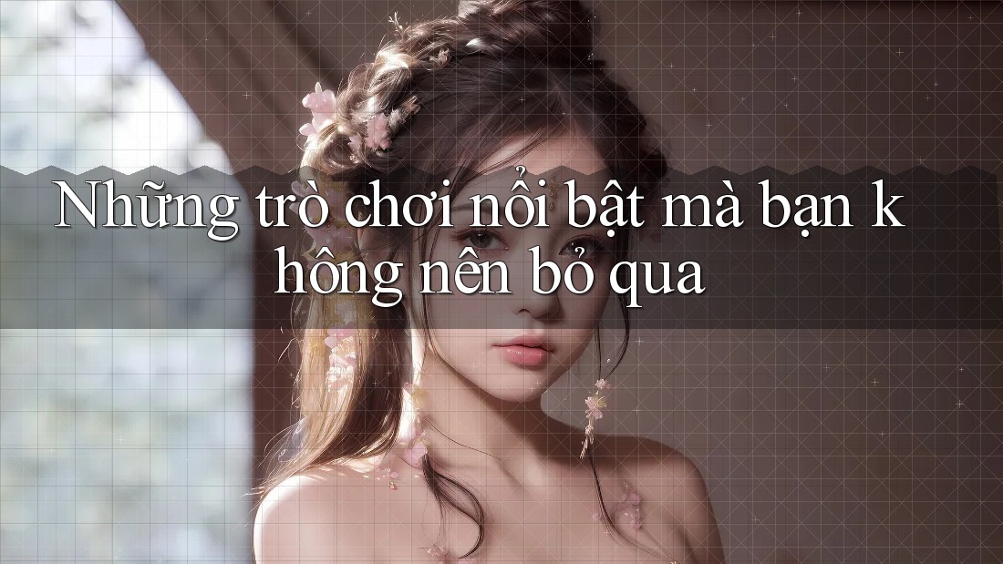 Những trò chơi nổi bật mà bạn không nên bỏ qua