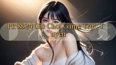 pk 88 24 giờ chơi game trực tuyến