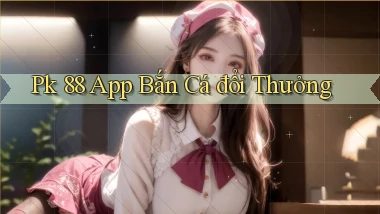 pk 88 app bắn cá đổi thưởng