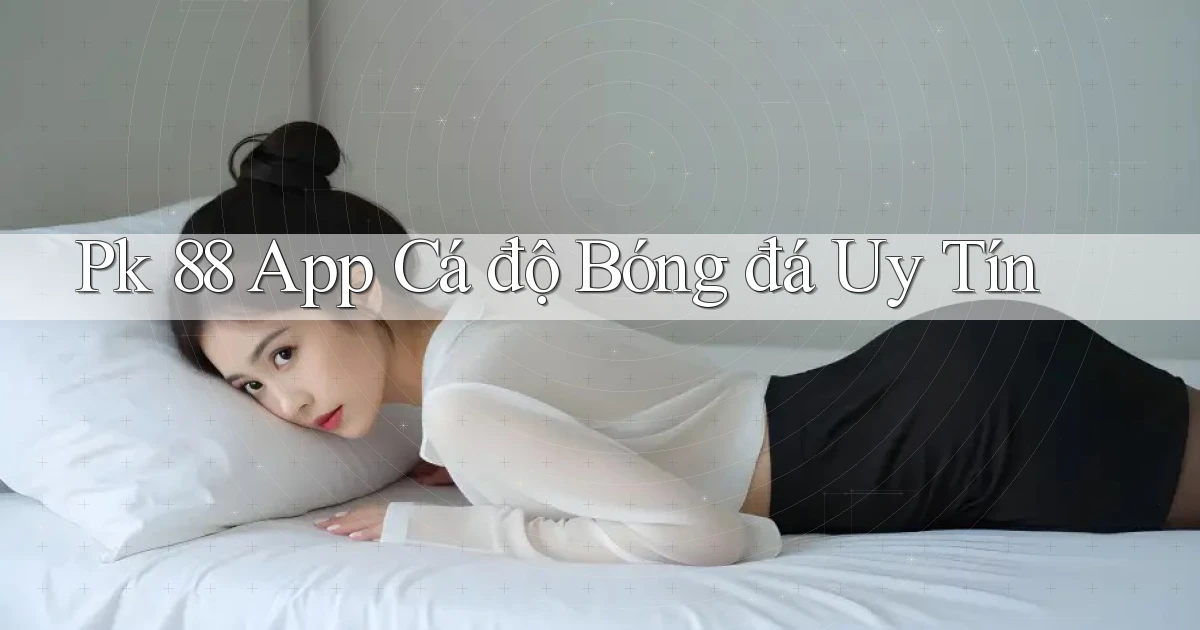 pk 88 app cá độ bóng đá uy tín