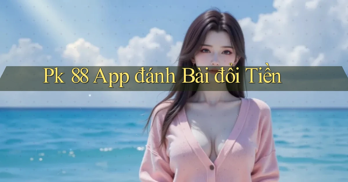 pk 88 app đánh bài đổi tiền