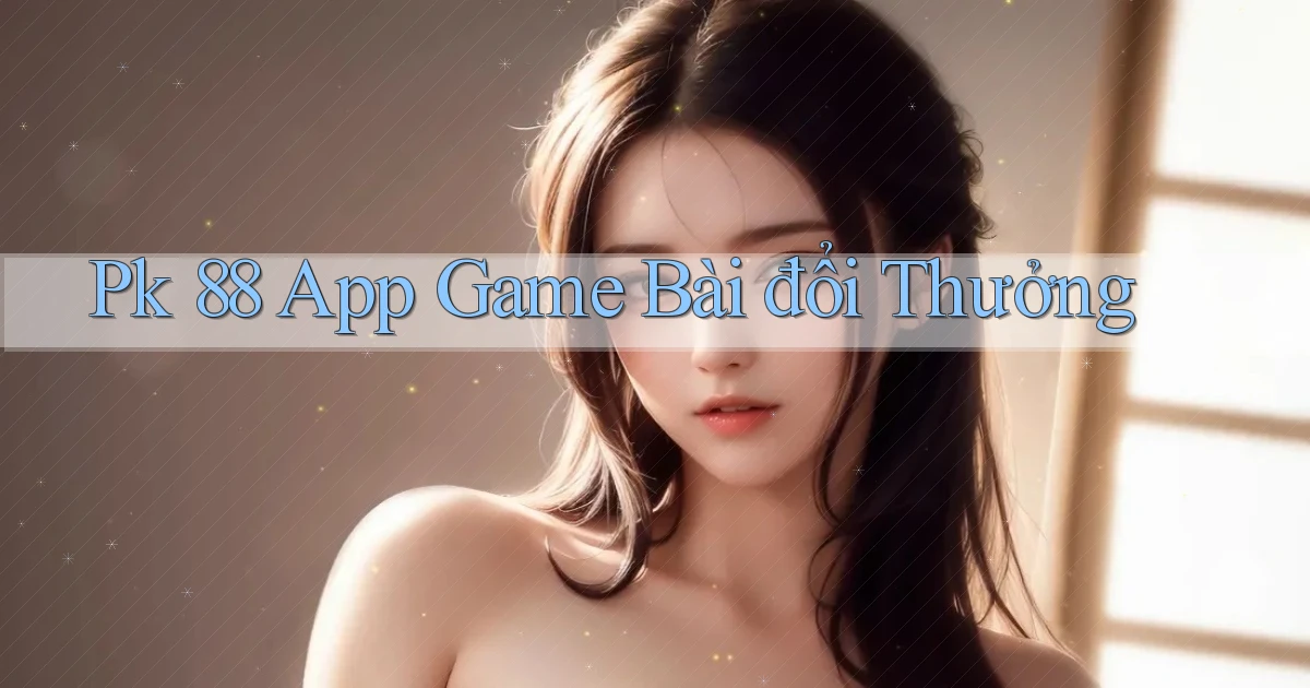 pk 88 app game bài đổi thưởng