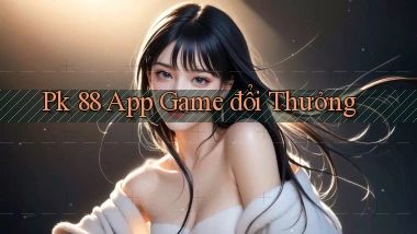 pk 88 app game đổi thưởng