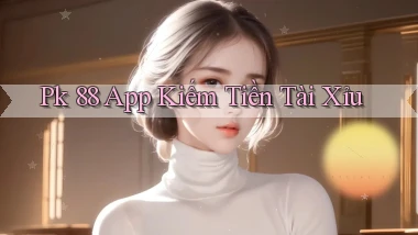 pk 88 app kiếm tiền tài xỉu