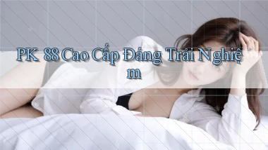 pk 88 cao cấp đáng trải nghiệm