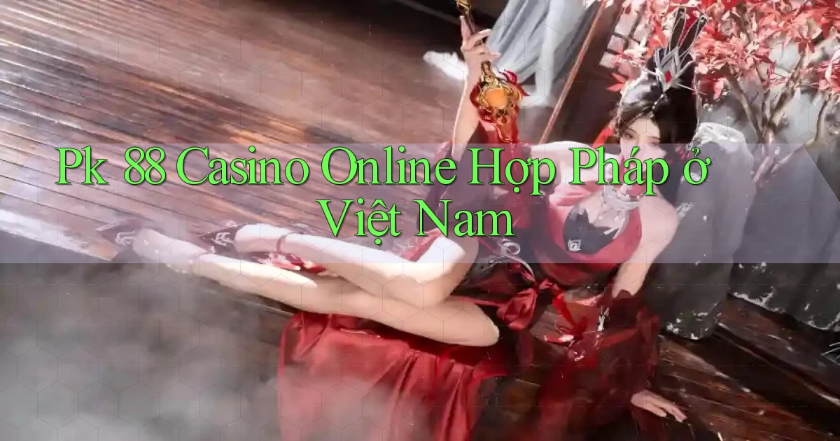 pk 88 casino online hợp pháp ở việt nam