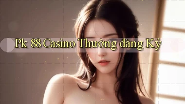 pk 88 casino thưởng đăng ký