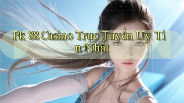 pk 88 casino trực tuyến uy tín nhất