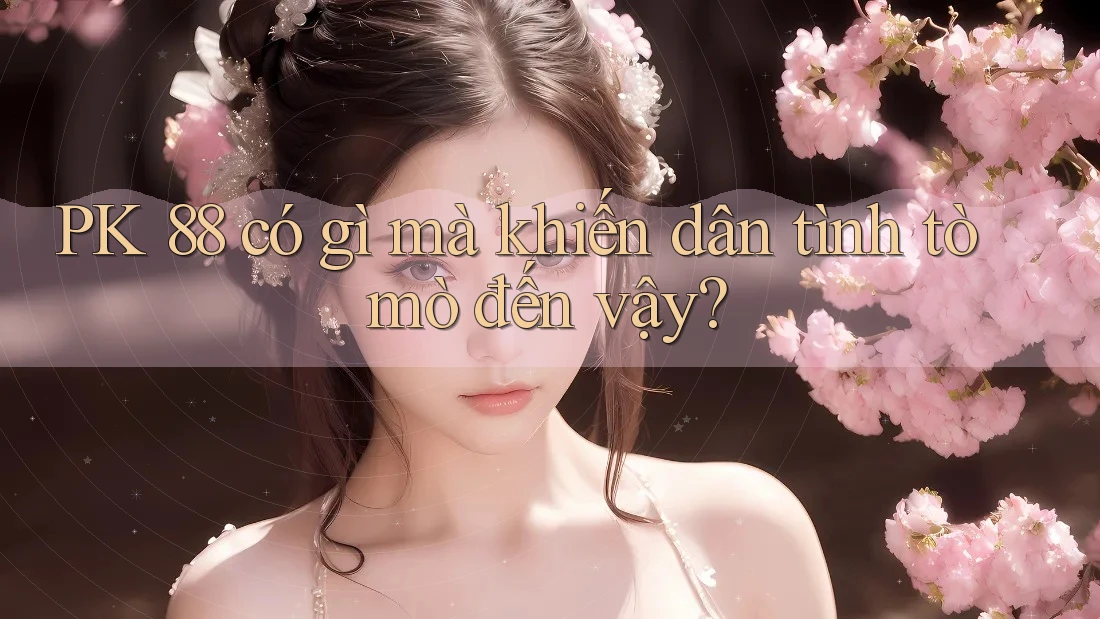 PK 88 có gì mà khiến dân tình tò mò đến vậy?