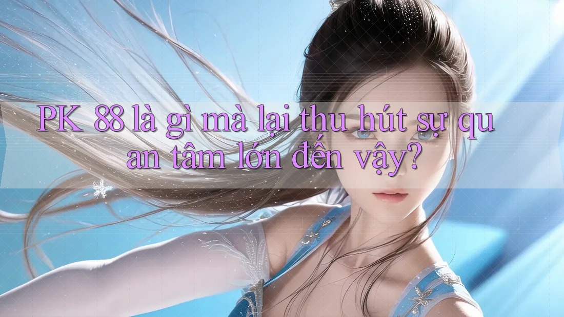 PK 88 là gì mà lại thu hút sự quan tâm lớn đến vậy?