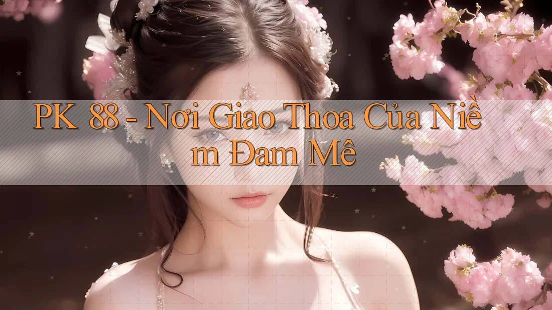 PK 88 - Nơi Giao Thoa Của Niềm Đam Mê