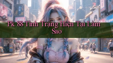 pk 88 tình trạng hiện tại làm sao