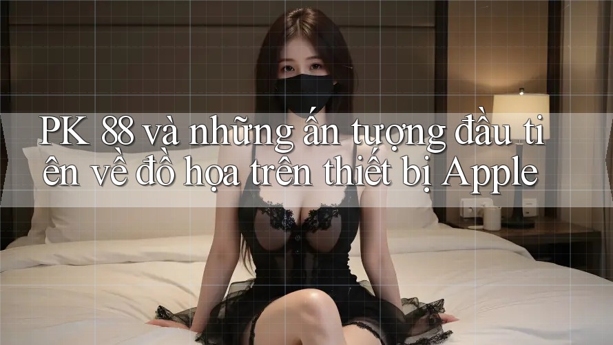 PK 88 và những ấn tượng đầu tiên về đồ họa trên thiết bị Apple