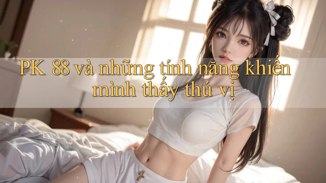 PK 88 và những tính năng khiến mình thấy thú vị