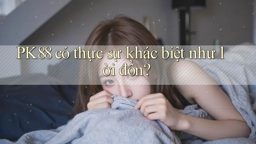PK88 có thực sự khác biệt như lời đồn?
