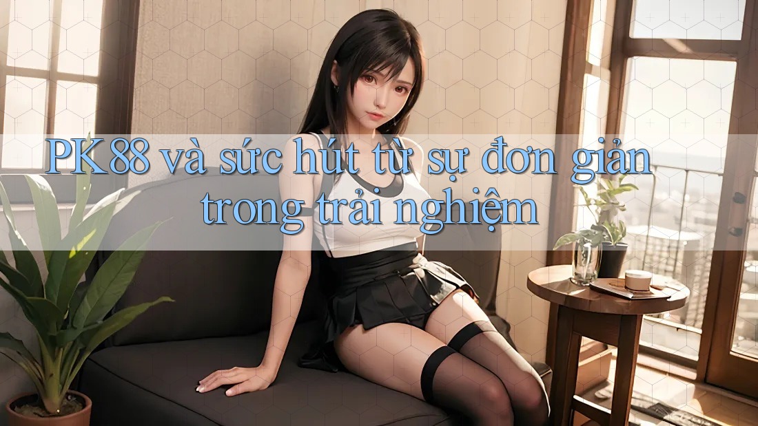 PK88 và sức hút từ sự đơn giản trong trải nghiệm