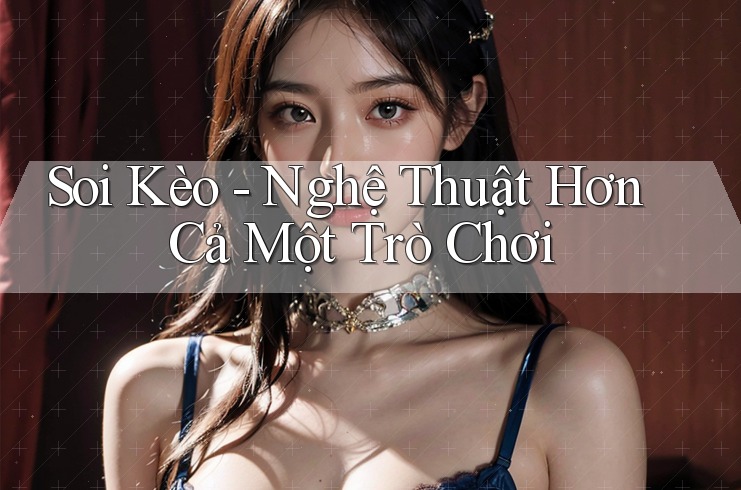 Soi Kèo - Nghệ Thuật Hơn Cả Một Trò Chơi