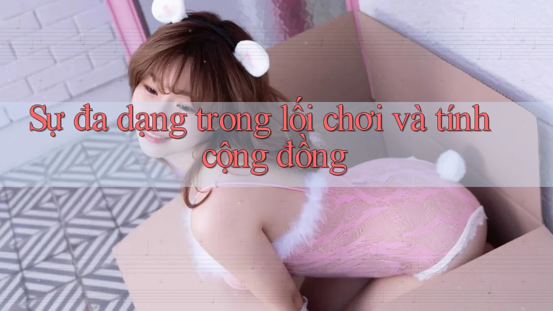 Sự đa dạng trong lối chơi và tính cộng đồng