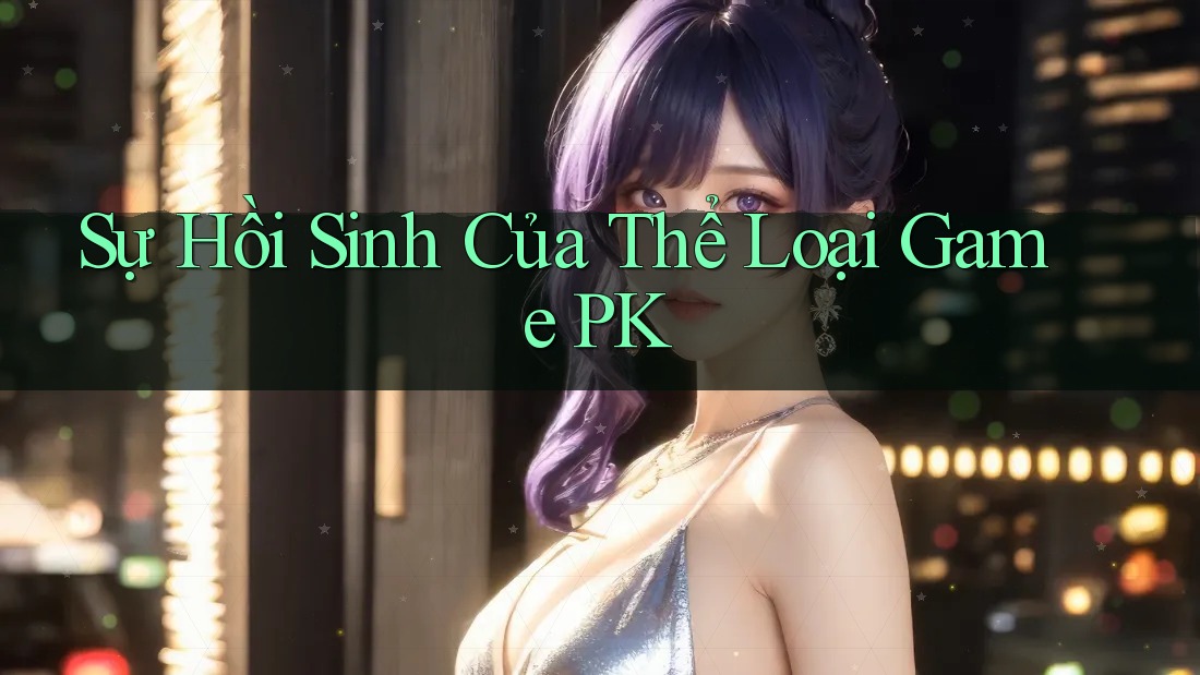 Sự Hồi Sinh Của Thể Loại Game PK