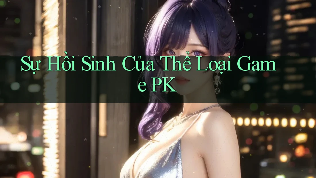 Sự Hồi Sinh Của Thể Loại Game PK