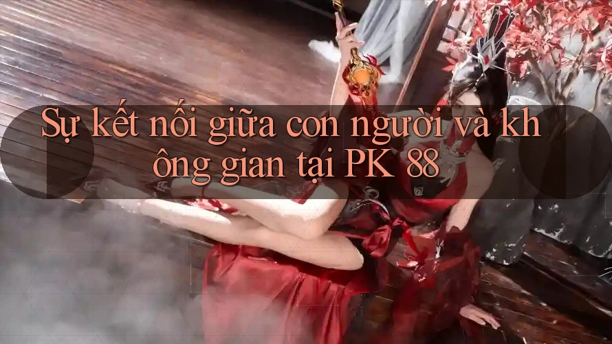 Sự kết nối giữa con người và không gian tại PK 88