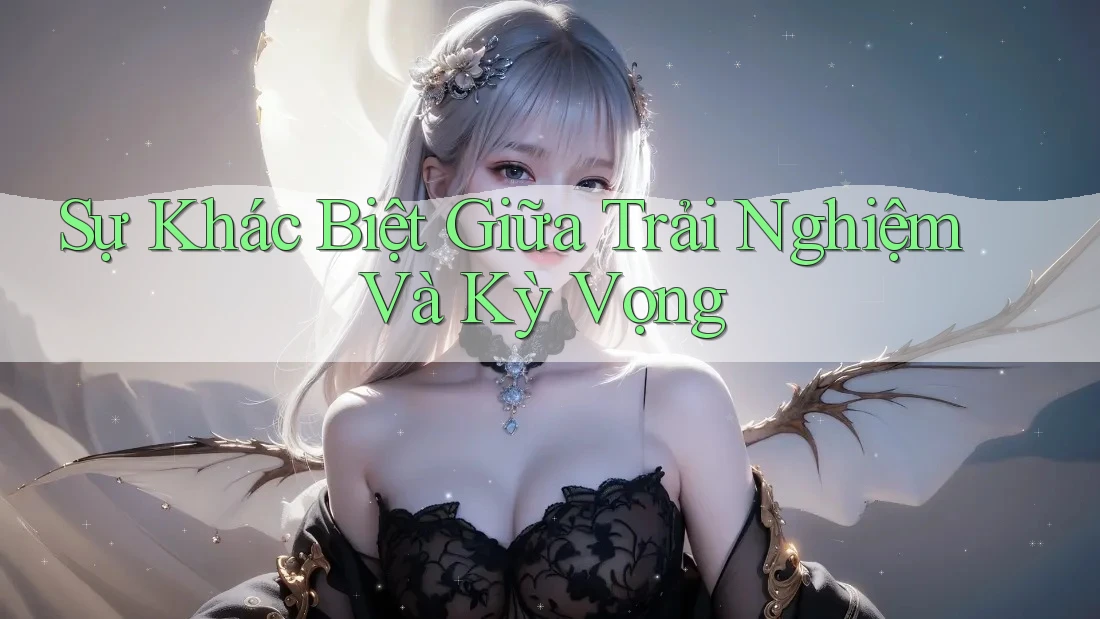 Sự Khác Biệt Giữa Trải Nghiệm Và Kỳ Vọng