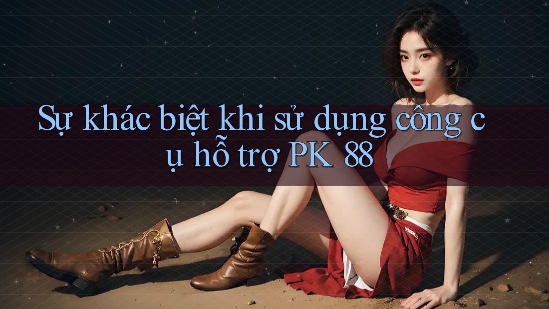 Sự khác biệt khi sử dụng công cụ hỗ trợ PK 88