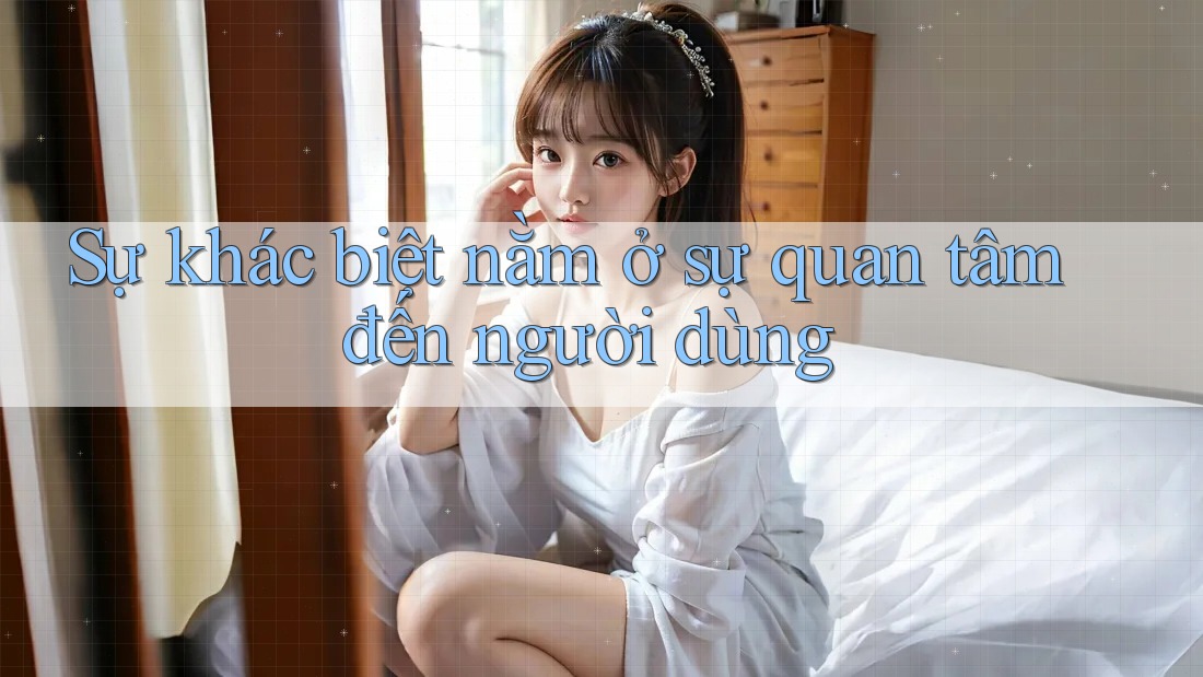 Sự khác biệt nằm ở sự quan tâm đến người dùng