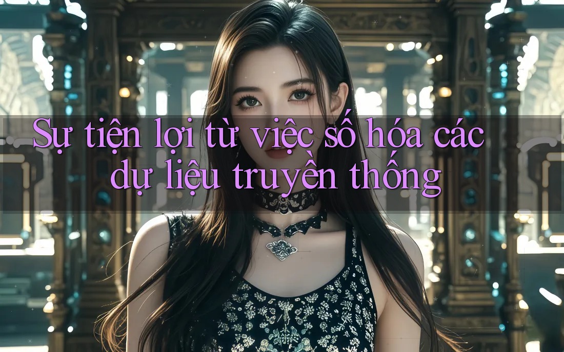 Sự tiện lợi từ việc số hóa các dự liệu truyền thống