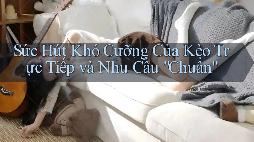 Sức Hút Khó Cưỡng Của Kèo Trực Tiếp và Nhu Cầu “Chuẩn”