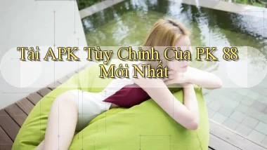 tải apk tùy chỉnh của pk 88 mới nhất