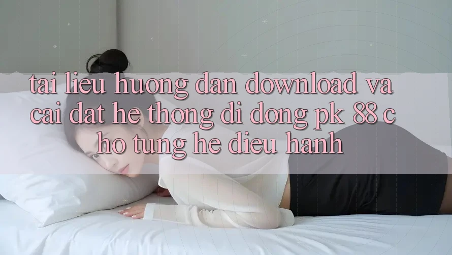 Tài liệu hướng dẫn Download Và Cài Đặt Hệ thống di động PK 88 Cho Từng Hệ Điều Hành