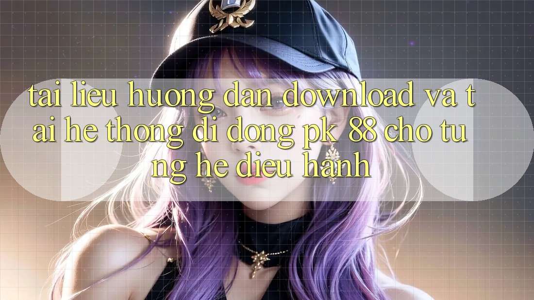 Tài liệu hướng dẫn Download Và Tải Hệ thống di động PK 88 Cho Từng Hệ Điều Hành