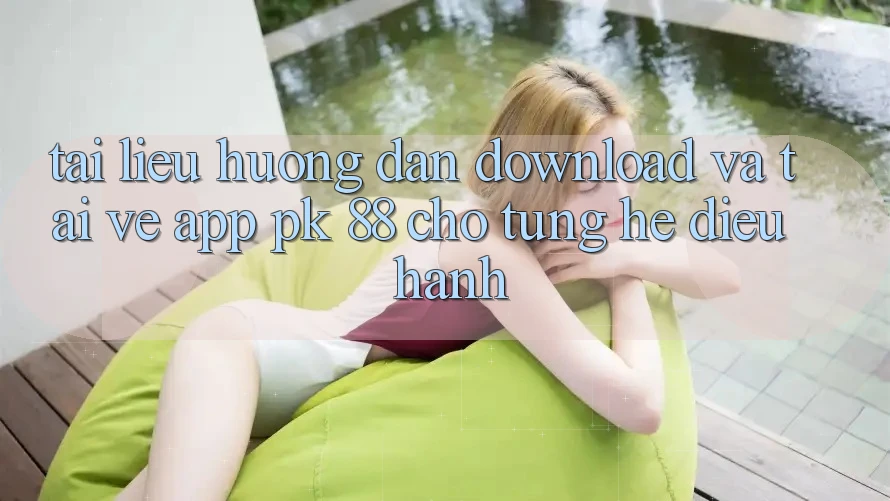 Tài liệu hướng dẫn Download Và Tải về App PK 88 Cho Từng Hệ Điều Hành