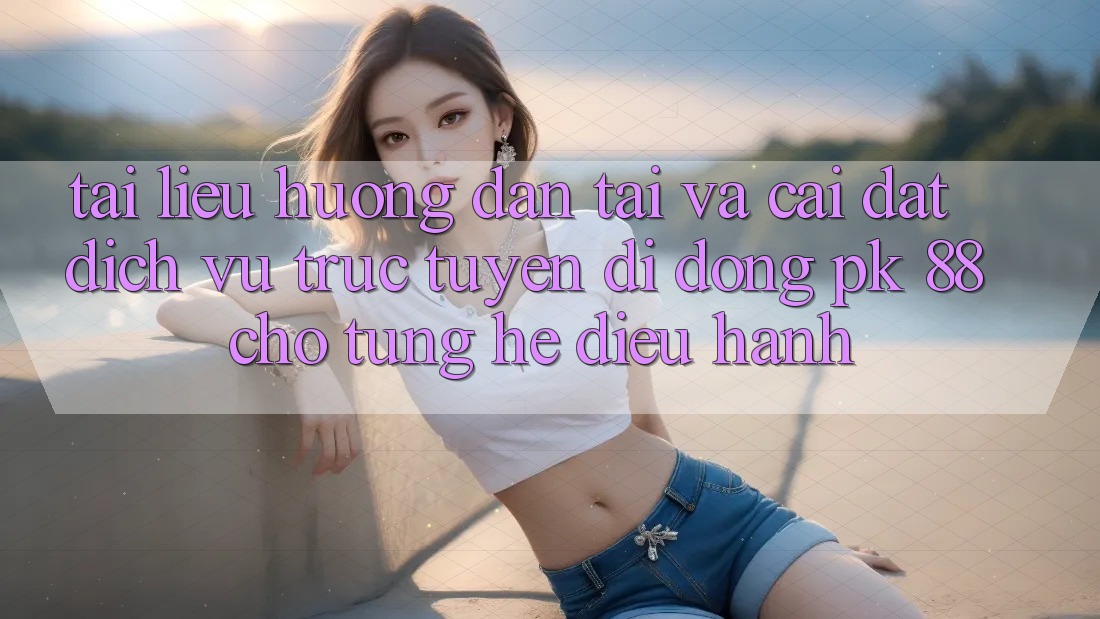 Tài liệu hướng dẫn Tải Và Cài Đặt Dịch vụ trực tuyến di động PK 88 Cho Từng Hệ Điều Hành