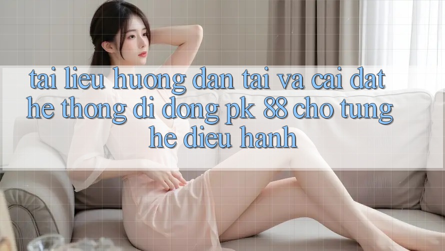 Tài liệu hướng dẫn Tải Và Cài Đặt Hệ thống di động PK 88 Cho Từng Hệ Điều Hành