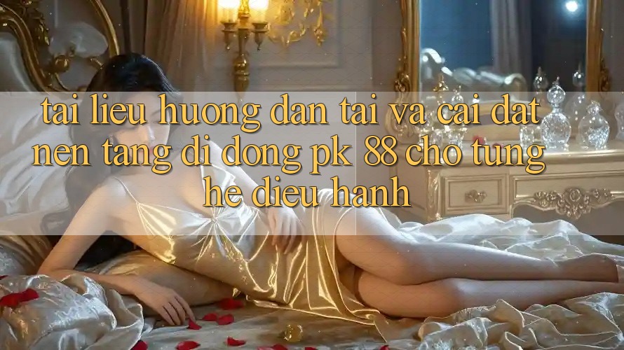 Tài liệu hướng dẫn Tải Và Cài Đặt Nền tảng di động PK 88 Cho Từng Hệ Điều Hành