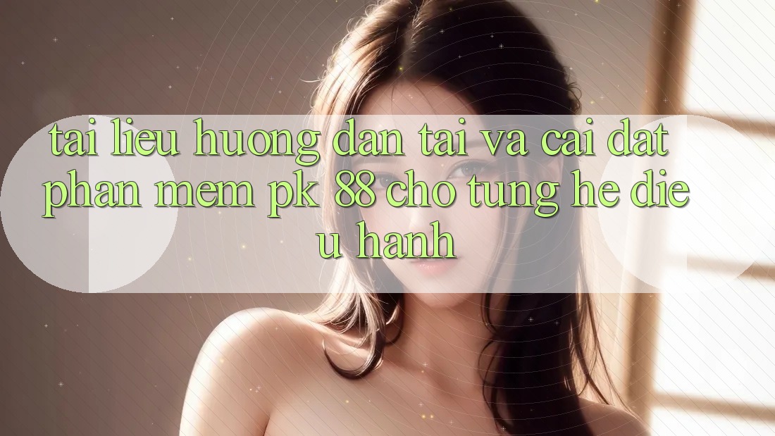 Tài liệu hướng dẫn Tải Và Cài Đặt Phần mềm PK 88 Cho Từng Hệ Điều Hành