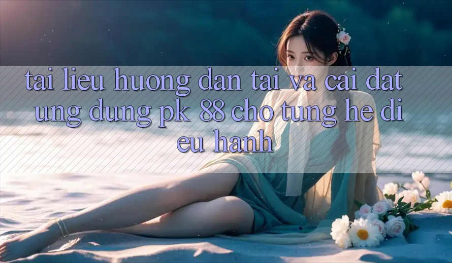 Tài liệu hướng dẫn Tải Và Cài Đặt Ứng dụng PK 88 Cho Từng Hệ Điều Hành
