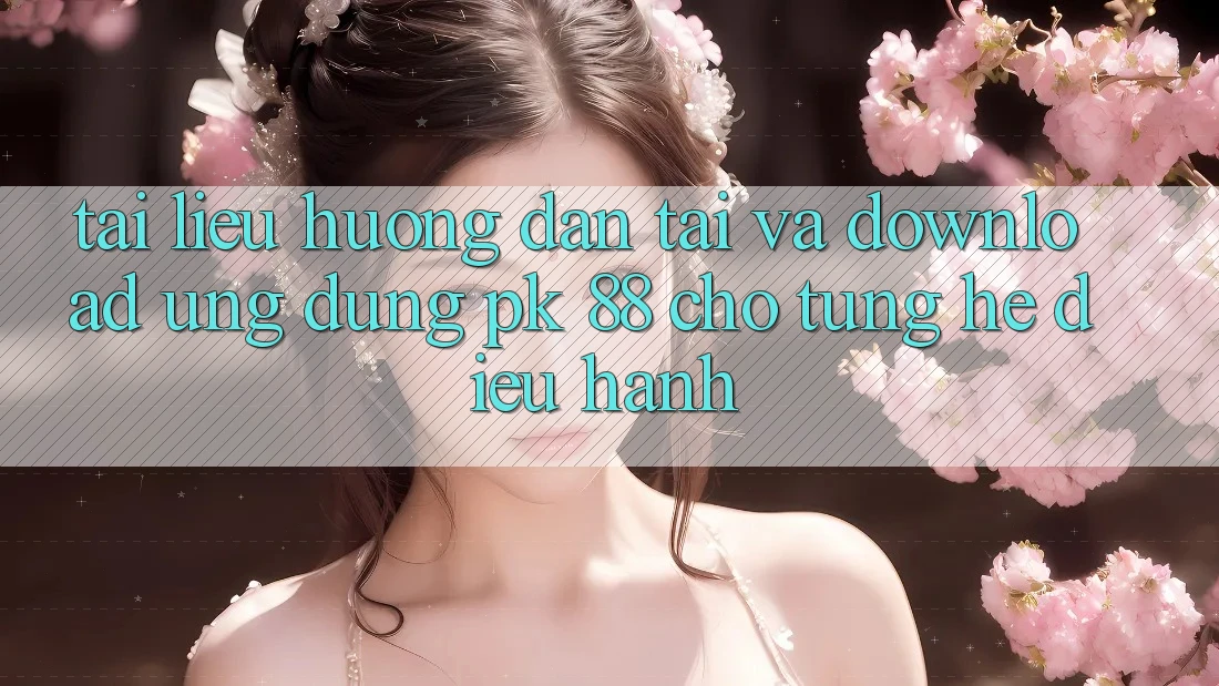 Tài liệu hướng dẫn Tải Và Download Ứng Dụng PK 88 Cho Từng Hệ Điều Hành