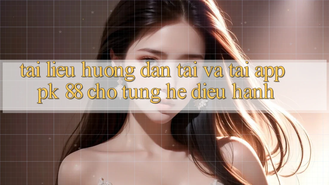 Tài liệu hướng dẫn Tải Và Tải App PK 88 Cho Từng Hệ Điều Hành