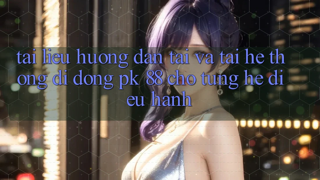 Tài liệu hướng dẫn Tải Và Tải Hệ thống di động PK 88 Cho Từng Hệ Điều Hành