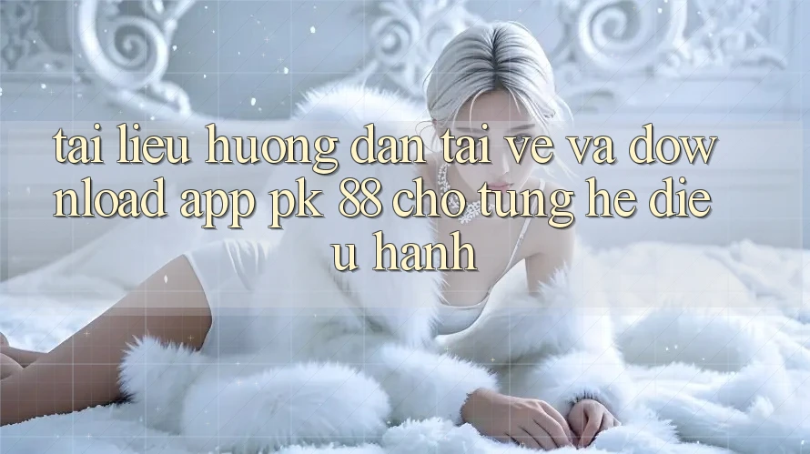 Tài liệu hướng dẫn Tải về Và Download App PK 88 Cho Từng Hệ Điều Hành