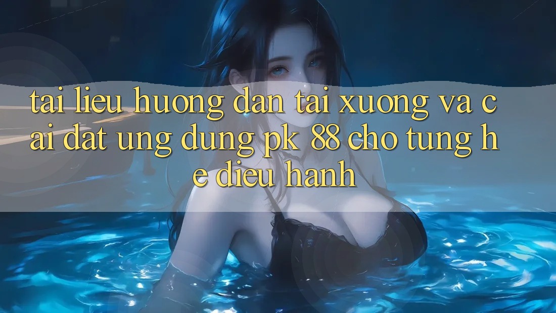 Tài liệu hướng dẫn Tải xuống Và Cài Đặt Ứng Dụng PK 88 Cho Từng Hệ Điều Hành