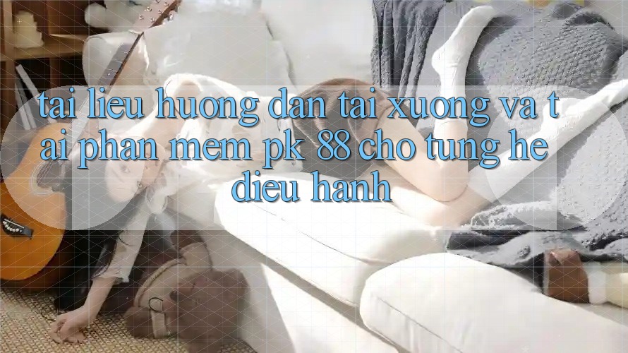 Tài liệu hướng dẫn Tải xuống Và Tải Phần mềm PK 88 Cho Từng Hệ Điều Hành