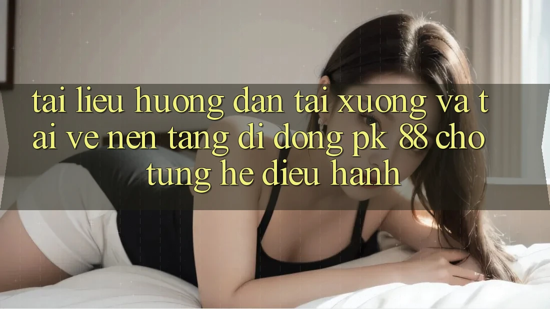 Tài liệu hướng dẫn Tải xuống Và Tải về Nền tảng di động PK 88 Cho Từng Hệ Điều Hành